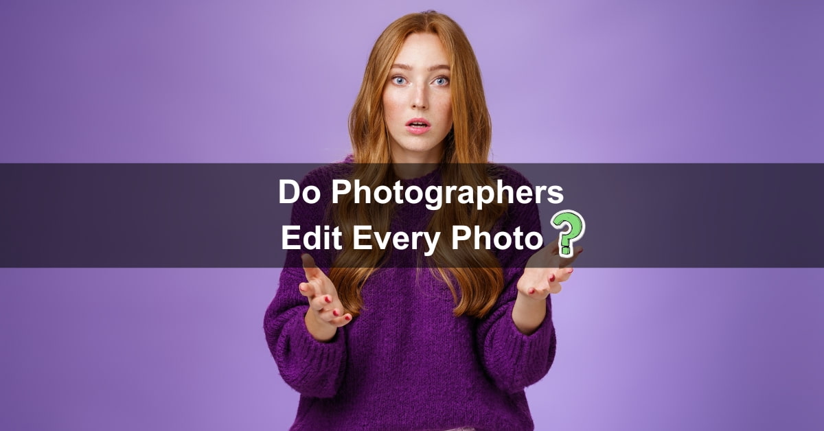 Do Photographers Edit Every Photo?