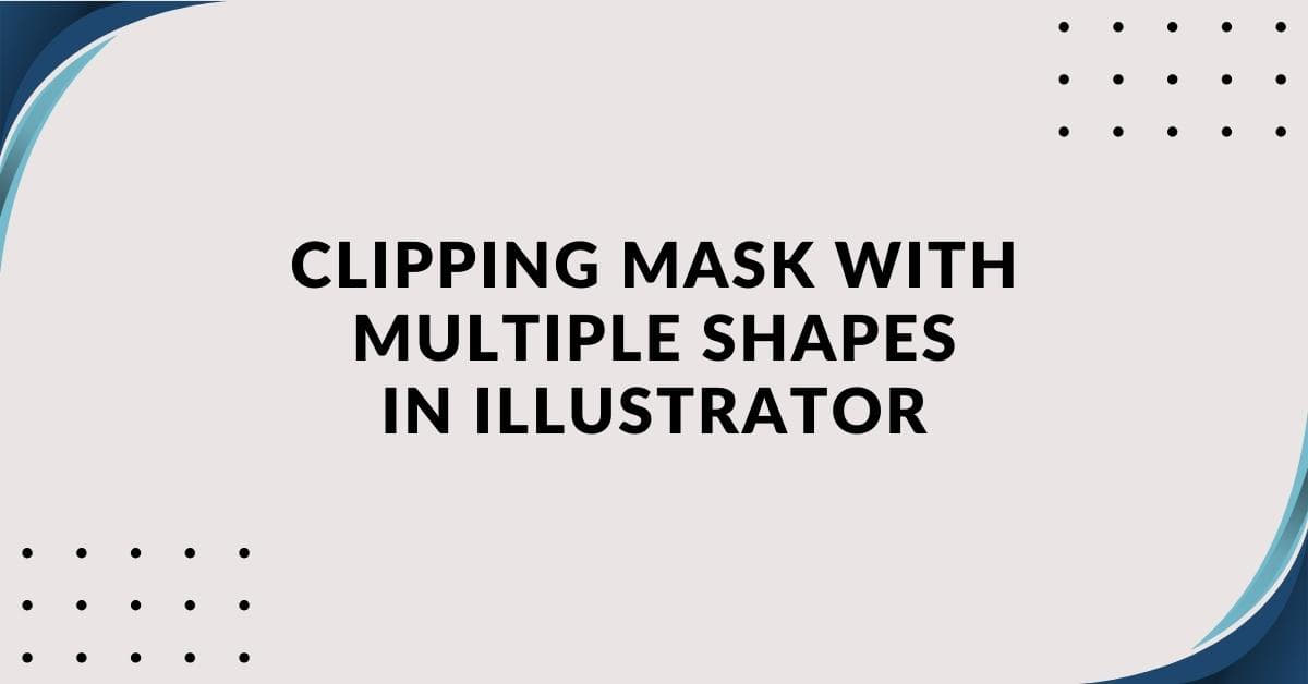 How To Make A Clipping Mask In Illustrator With Multiple Shapes