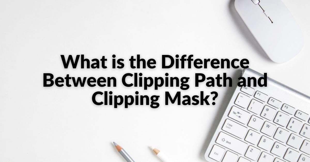 What Is The Difference Between Clipping Path And Clipping Mask?