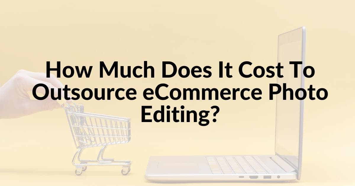 How Much Does It Cost To Outsource Ecommerce Photo Editing